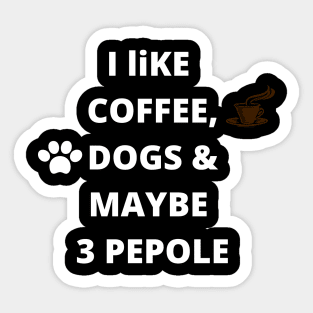 coffee funny quote gift idea : i like coffee , dogs and maybe 3 pepole Sticker